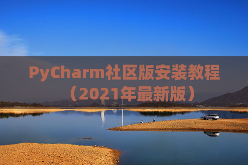 PyCharm社区版安装教程（2021年最新版）